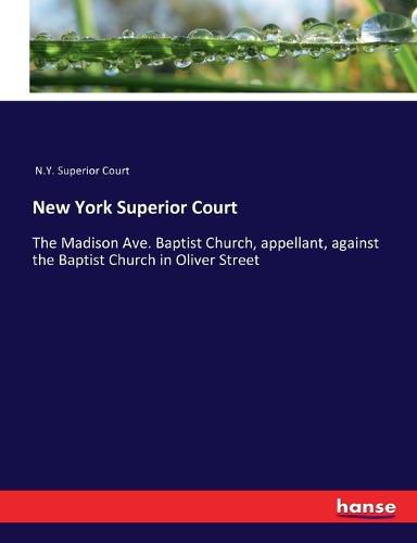 Cover image for New York Superior Court: The Madison Ave. Baptist Church, appellant, against the Baptist Church in Oliver Street