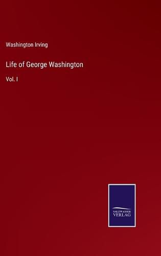 Life of George Washington: Vol. I