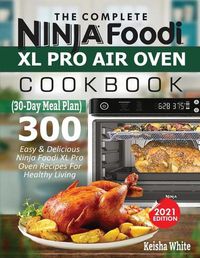 Cover image for The Complete Ninja Foodi XL Pro Air Oven Cookbook: 300 Easy & Delicious Ninja Foodi XL Pro Oven Recipes For Healthy Living (30-Day Meal Plan Included)