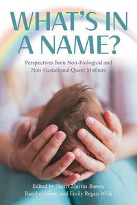 Cover image for What's in a Name?: Perspectives from Non-Biological and Non-Gestational Queer Mothers