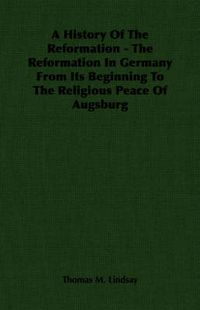 Cover image for A History Of The Reformation - The Reformation In Germany From Its Beginning To The Religious Peace Of Augsburg