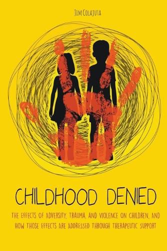 Childhood Denied The Effects Of Adversity, Trauma, and Violence On Children, And How Those Effects Are Addressed Through Therapeutic Support