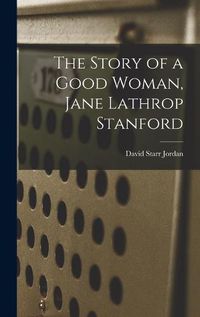 Cover image for The Story of a Good Woman, Jane Lathrop Stanford