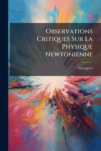 Cover image for Observations Critiques Sur La Physique Newtonienne: Avec La Solution de La Dispute Des Forces Vives ...