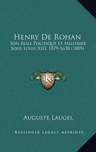 Henry de Rohan: Son Role Politique Et Militaire Sous Louis XIII, 1579-1638 (1889)