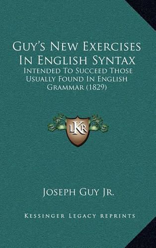 Cover image for Guy's New Exercises in English Syntax: Intended to Succeed Those Usually Found in English Grammar (1829)