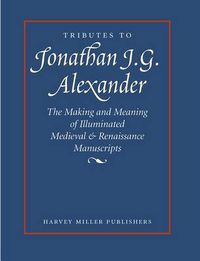 Cover image for Tributes to Jonathan J.G. Alexander: The Making and Meaning of Illuminated Medieval & Renaissance Manuscripts, Art & Architecture