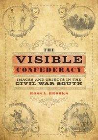 Cover image for The Visible Confederacy: Images and Objects in the Civil War South