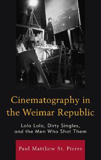 Cover image for Cinematography in the Weimar Republic: Lola Lola, Dirty Singles, and the Men Who Shot Them