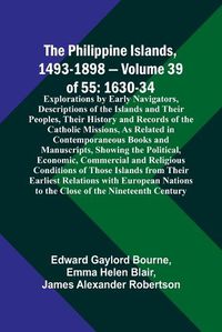 Cover image for The Philippine Islands, 1493-1898 - Volume 39of 55 1630-34 Explorations by Early Navigators, Descriptions of the Islands and Their Peoples, Their History and Records of the Catholic Missions, As Related in Contemporaneous Books and Manuscripts, Showing the Pol