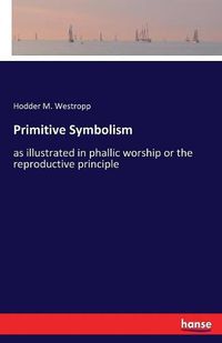 Cover image for Primitive Symbolism: as illustrated in phallic worship or the reproductive principle