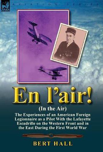 Cover image for En L'Air! (in the Air): The Experiences of an American Foreign Legionnaire as a Pilot with the Lafayette Escadrille on the Western Front and I