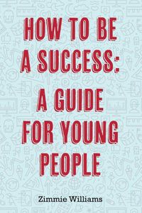 Cover image for How To Be A Success: A Guide For Young People