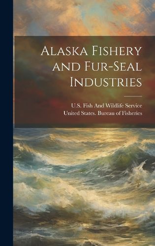 Cover image for Alaska Fishery and Fur-Seal Industries