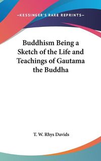 Cover image for Buddhism Being a Sketch of the Life and Teachings of Gautama the Buddha