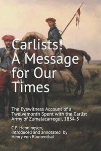 Cover image for Carlists! A Message for Our Times: The Eyewitness Account of a Twelvemonth Spent with the Carlist Army of Zumalacarregui, 1834-5