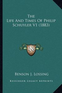 Cover image for The Life and Times of Philip Schuyler V1 (1883) the Life and Times of Philip Schuyler V1 (1883)