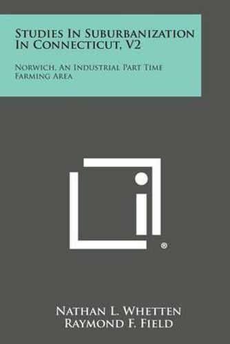 Cover image for Studies in Suburbanization in Connecticut, V2: Norwich, an Industrial Part Time Farming Area