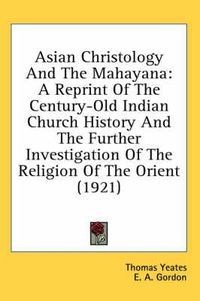 Cover image for Asian Christology and the Mahayana: A Reprint of the Century-Old Indian Church History and the Further Investigation of the Religion of the Orient (1921)