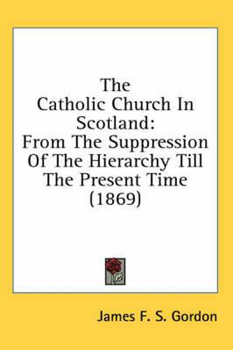 Cover image for The Catholic Church in Scotland: From the Suppression of the Hierarchy Till the Present Time (1869)