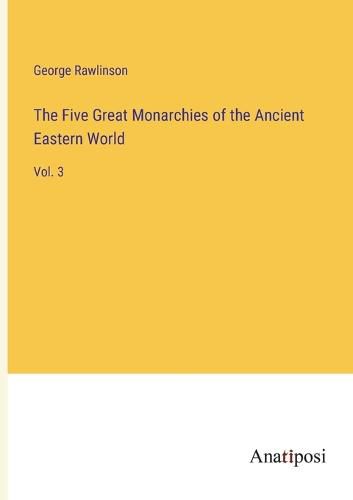 Cover image for The Five Great Monarchies of the Ancient Eastern World