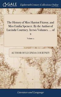 Cover image for The History of Miss Harriot Fitzroy, and Miss Emilia Spencer. By the Author of Lucinda Courtney. In two Volumes. ... of 2; Volume 2