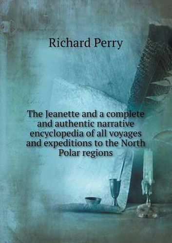 Cover image for The Jeanette and a complete and authentic narrative encyclopedia of all voyages and expeditions to the North Polar regions