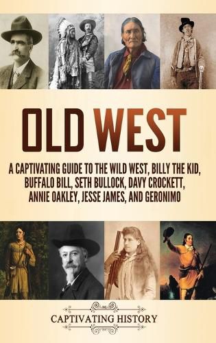 Old West: A Captivating Guide to the Wild West, Billy the Kid, Buffalo Bill, Seth Bullock, Davy Crockett, Annie Oakley, Jesse James, and Geronimo