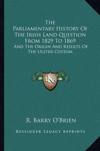 Cover image for The Parliamentary History of the Irish Land Question from 1829 to 1869: And the Origin and Results of the Ulster Custom