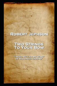 Cover image for Robert Jephson - Two Strings To Your Bow: 'I wish, with all my heart, he was under ground