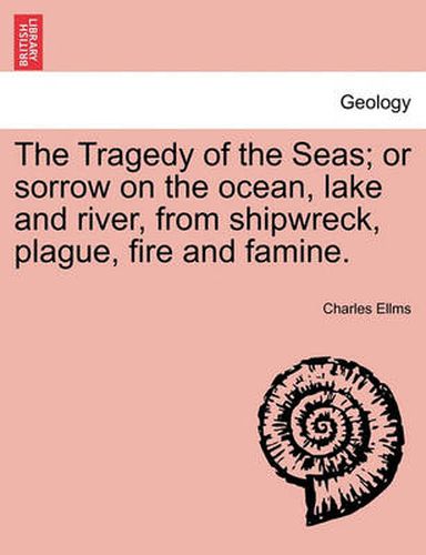 The Tragedy of the Seas; Or Sorrow on the Ocean, Lake and River, from Shipwreck, Plague, Fire and Famine.