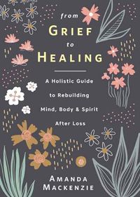 Cover image for From Grief to Healing: A Holistic Guide to Rebuilding Mind, Body & Spirit After Loss