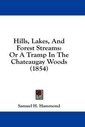 Cover image for Hills, Lakes, and Forest Streams: Or a Tramp in the Chateaugay Woods (1854)