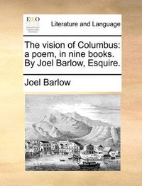 Cover image for The Vision of Columbus: A Poem, in Nine Books. by Joel Barlow, Esquire.