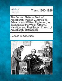 Cover image for The Second National Bank of Amesburgh, Plaintiff V. James W. Edwards and William Eggleston, as Executors of the Will of Arthur O. Hamilton, and First Baptist Church of Amesburgh, Defendants