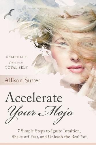 Cover image for Accelerate Your Mojo: 7 Simple Steps to Ignite Intuition, Shake off Fear and Unleash the Real You