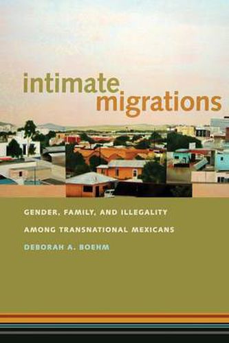 Cover image for Intimate Migrations: Gender, Family, and Illegality among Transnational Mexicans