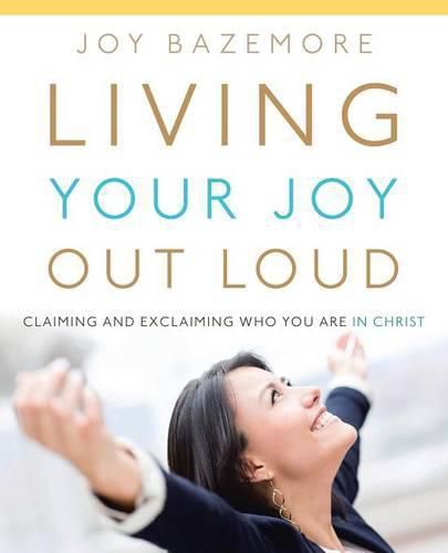 Cover image for Living Your Joy Out Loud: Claiming and Exclaiming Who You Are in Christ