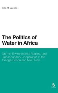 Cover image for The Politics of Water in Africa: Norms, Environmental Regions and Transboundary Cooperation in the Orange-Senqu and Nile Rivers