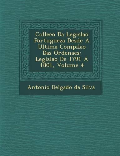 Cover image for Collec O Da Legisla O Portugueza Desde a Ultima Compila O Das Ordena Es: Legisla O de 1791 a 1801, Volume 4