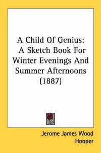Cover image for A Child of Genius: A Sketch Book for Winter Evenings and Summer Afternoons (1887)