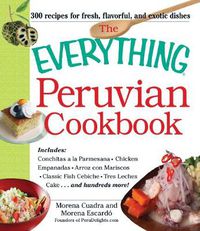 Cover image for The Everything Peruvian Cookbook: Includes Conchitas a la Parmesana, Chicken Empanadas, Arroz con Mariscos, Classic Fish Cebiche, Tres Leches Cake and hundreds more!