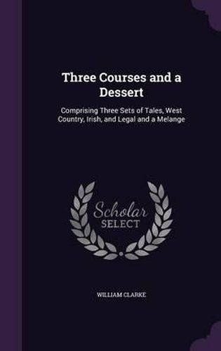 Cover image for Three Courses and a Dessert: Comprising Three Sets of Tales, West Country, Irish, and Legal and a Melange