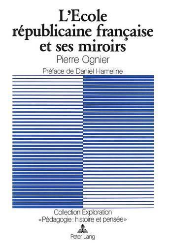 Cover image for L'Ecole Republicaine Francaise Et Ses Miroirs: L'Ideologie Scolaire Francaise Et Sa Vision de L'Ecole En Suisse Et En Belgique a Travers La Revue Pedagogique 1878-1900. Preface de Daniel Hameline
