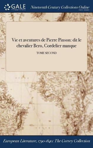 Vie Et Aventures de Pierre Pinson: Dit Le Chevalier Bero, Cordelier Manque; Tome Second