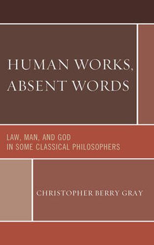 Cover image for Human Works, Absent Words: Law, Man, and God in Some Classical Philosophers