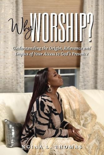 Cover image for Why Worship?: Understanding the Origin, Relevance and Impact of Your Access to God's Presence