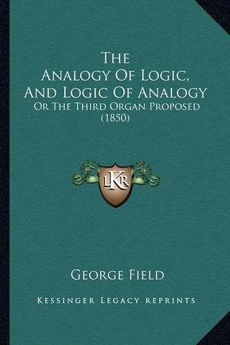 Cover image for The Analogy of Logic, and Logic of Analogy: Or the Third Organ Proposed (1850)