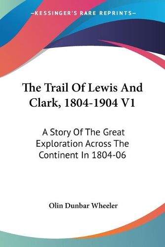 Cover image for The Trail of Lewis and Clark, 1804-1904 V1: A Story of the Great Exploration Across the Continent in 1804-06