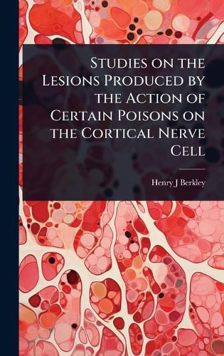 Cover image for Studies on the Lesions Produced by the Action of Certain Poisons on the Cortical Nerve Cell